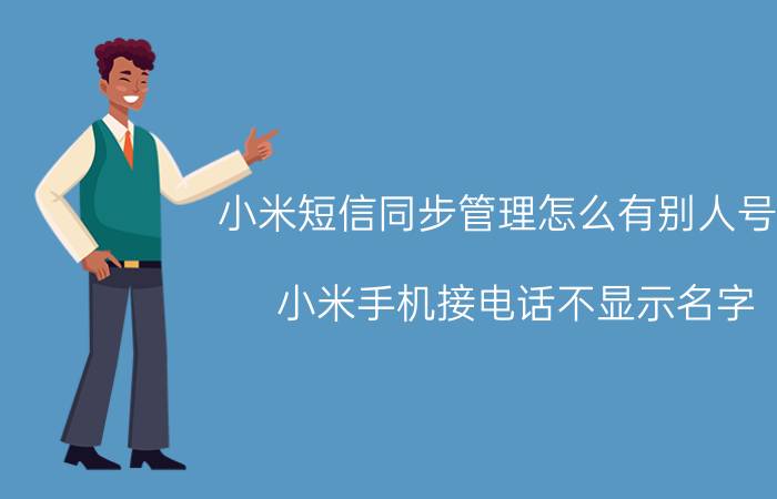 小米短信同步管理怎么有别人号码 小米手机接电话不显示名字？